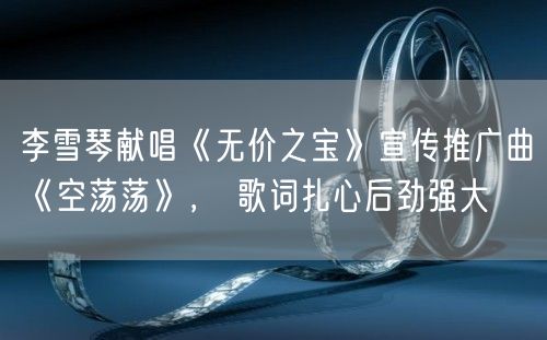 李雪琴献唱《无价之宝》宣传推广曲《空荡荡》， 歌词扎心后劲强大