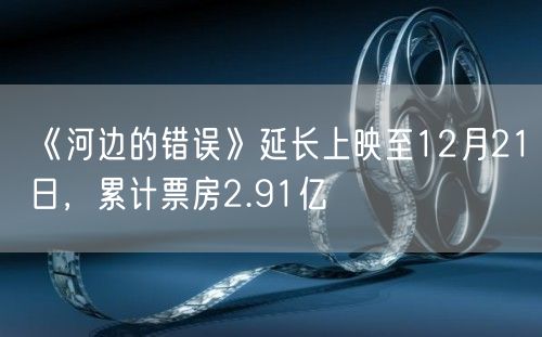 《河边的错误》延长上映至12月21日，累计票房2.91亿